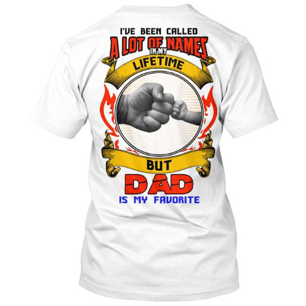 I HAVE BEEN CALLED A LOT OF NAMES...DAD IS MY FAVORITE .Custom Tee