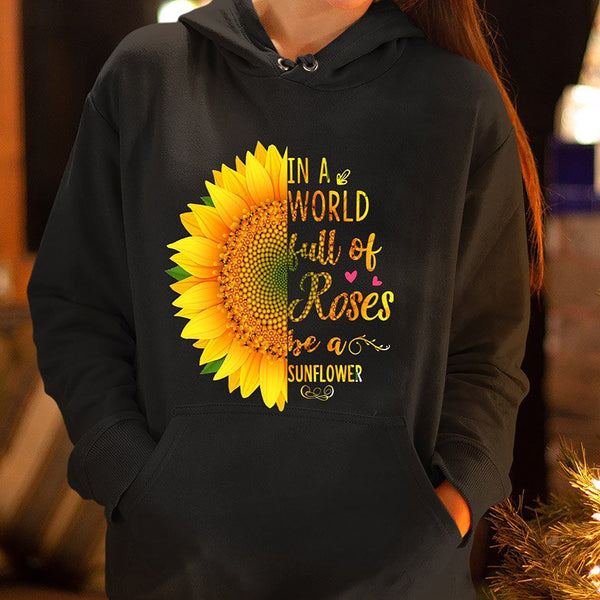 "IN A WORLD FULL OF ROSES BE A SUNFLOWER"