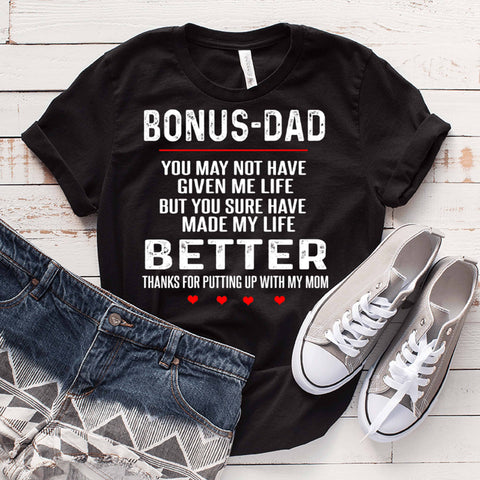 " BONUS-DAD YOU MAY NOT HAVE GIVEN ME LIFE BUT YOU SURE HAVE MADE MY LIFE", T-SHIRT