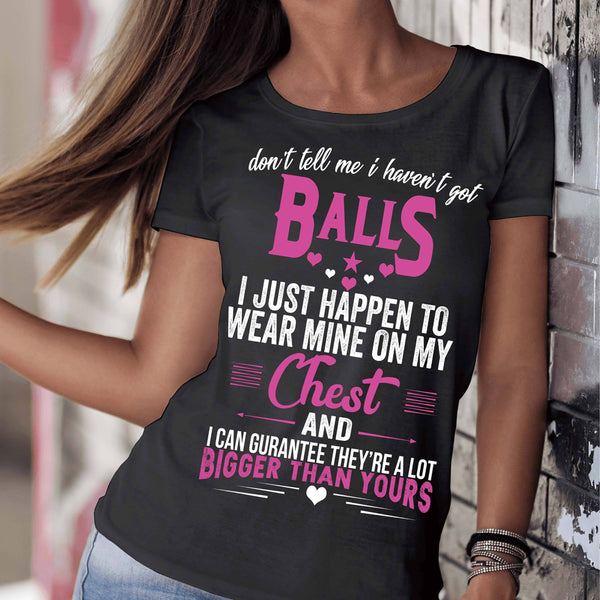 "Don't Tell Me I haven't Got Balls I Just Happen To Wear Mine On My Chest" T-shirt