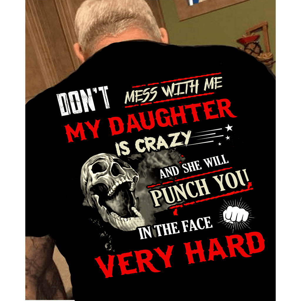 "Don't Mess With Me, My Daughter Is Crazy And She Will Punch You In The face Very Hard" Custom Tee n More Fathers and Grandfathers