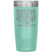 "DEAR DAD, THANKS FOR BEING MY DAD" Tumbler. Personalize Your Nickname Dad, Daddy, or Write Your Nick Name Below.