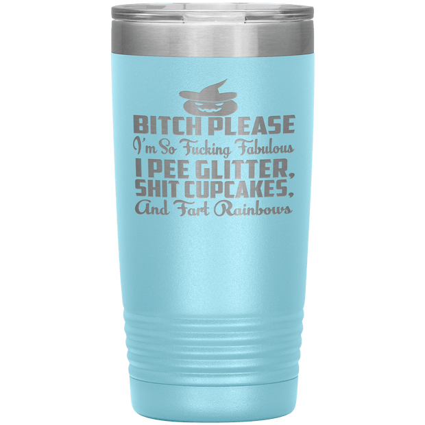 "BITCH PLEASE I'M SO FUCKING FABULOUS I PEE GLITTER, SHIT CUPCAKES AND FART RAINBOW" Tumbler