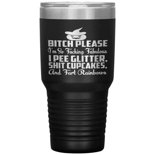 "BITCH PLEASE I'M SO FUCKING FABULOUS I PEE GLITTER, SHIT CUPCAKES AND FART RAINBOW" Tumbler