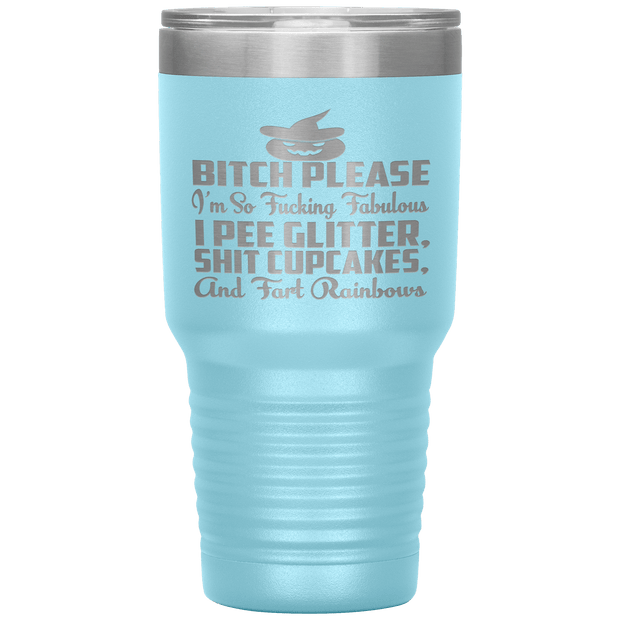 "BITCH PLEASE I'M SO FUCKING FABULOUS I PEE GLITTER, SHIT CUPCAKES AND FART RAINBOW" Tumbler