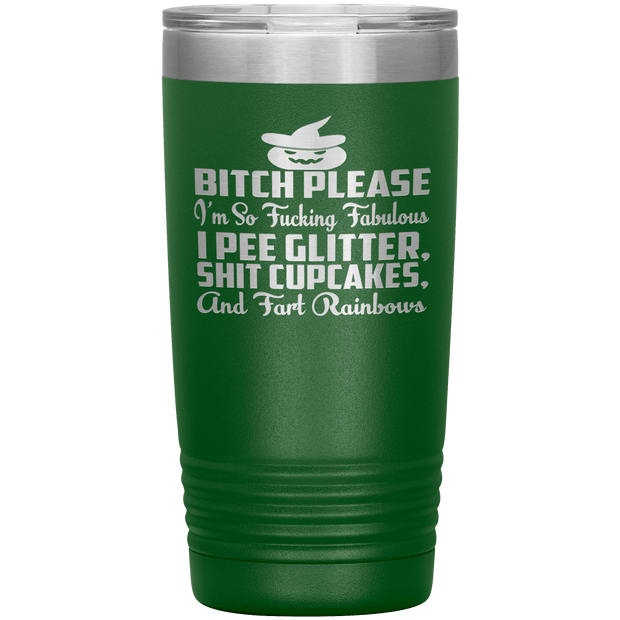 "BITCH PLEASE I'M SO FUCKING FABULOUS I PEE GLITTER, SHIT CUPCAKES AND FART RAINBOW" Tumbler
