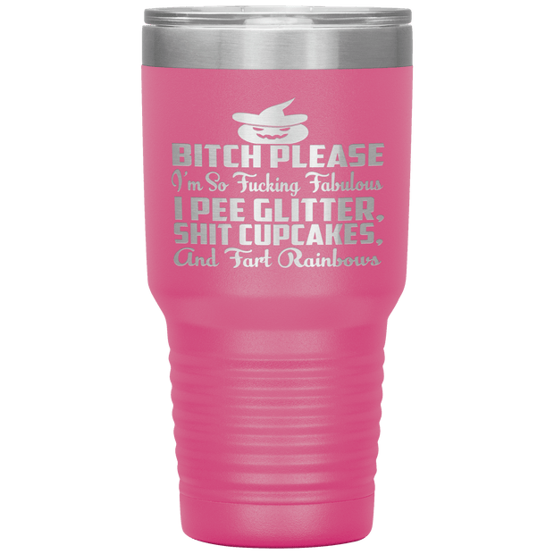 "BITCH PLEASE I'M SO FUCKING FABULOUS I PEE GLITTER, SHIT CUPCAKES AND FART RAINBOW" Tumbler