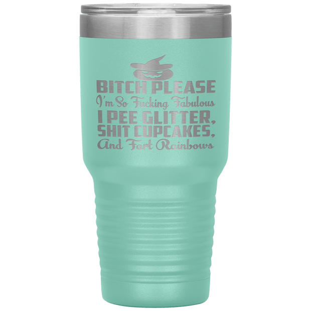 "BITCH PLEASE I'M SO FUCKING FABULOUS I PEE GLITTER, SHIT CUPCAKES AND FART RAINBOW" Tumbler