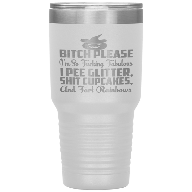 "BITCH PLEASE I'M SO FUCKING FABULOUS I PEE GLITTER, SHIT CUPCAKES AND FART RAINBOW" Tumbler