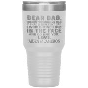 "DEAR DAD, THANKS FOR BEING MY DAD" Tumbler. Personalize Your Nickname Dad, Daddy, or Write Your Nick Name Below.