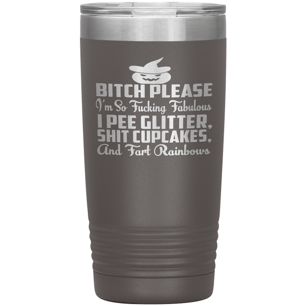 "BITCH PLEASE I'M SO FUCKING FABULOUS I PEE GLITTER, SHIT CUPCAKES AND FART RAINBOW" Tumbler