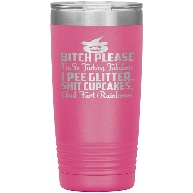"BITCH PLEASE I'M SO FUCKING FABULOUS I PEE GLITTER, SHIT CUPCAKES AND FART RAINBOW" Tumbler