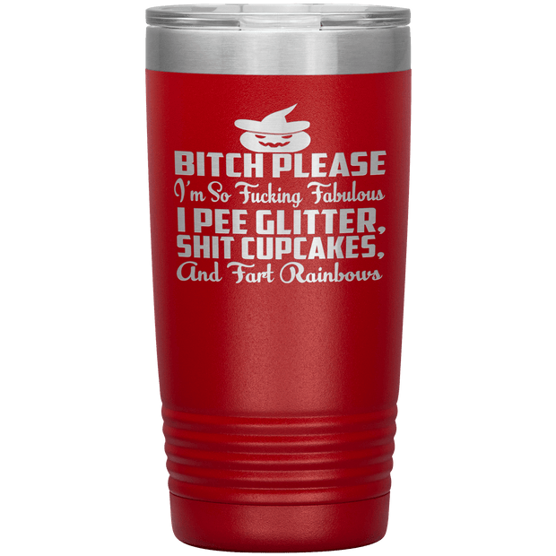 "BITCH PLEASE I'M SO FUCKING FABULOUS I PEE GLITTER, SHIT CUPCAKES AND FART RAINBOW" Tumbler