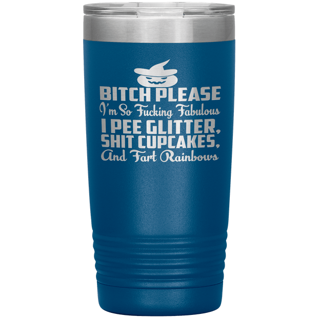 "BITCH PLEASE I'M SO FUCKING FABULOUS I PEE GLITTER, SHIT CUPCAKES AND FART RAINBOW" Tumbler