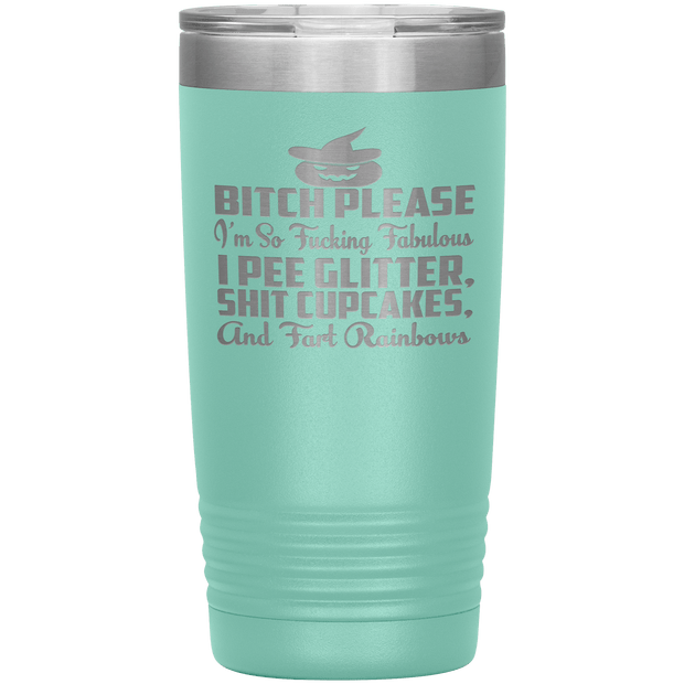"BITCH PLEASE I'M SO FUCKING FABULOUS I PEE GLITTER, SHIT CUPCAKES AND FART RAINBOW" Tumbler