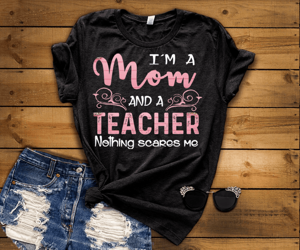 "I AM A MOM AND A TEACHER NOTHING SCARE ME",T-SHIRT.