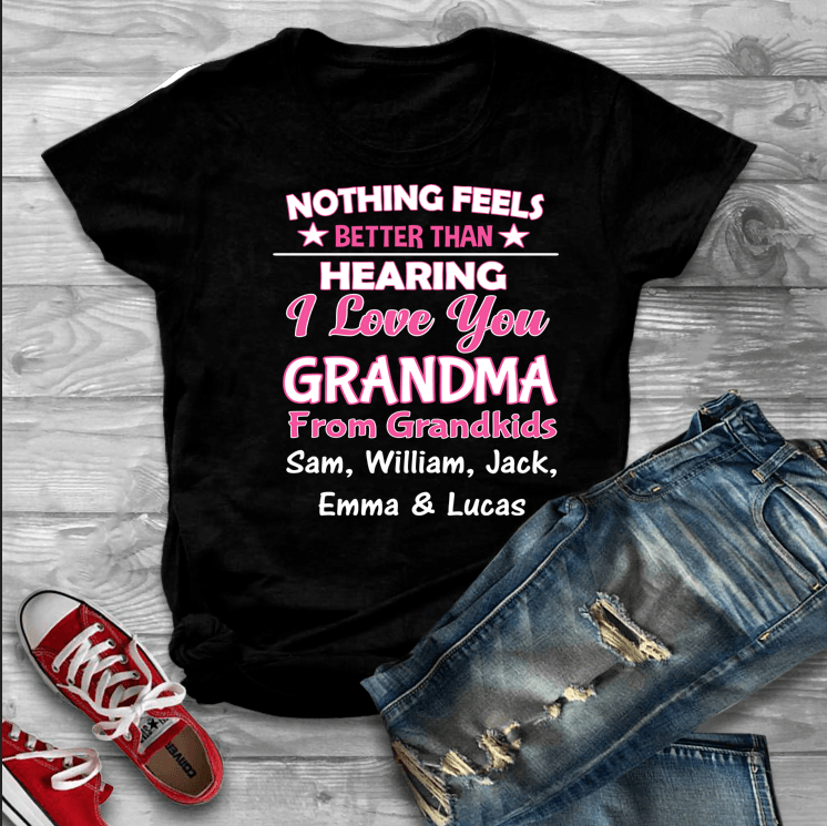 "Nothing Feels Better Than Hearing I Love You Grandma"- Custom Tee (Save 70% Today)